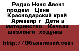 Радио Няня Авент продам › Цена ­ 2 500 - Краснодарский край, Армавир г. Дети и материнство » Качели, шезлонги, ходунки   